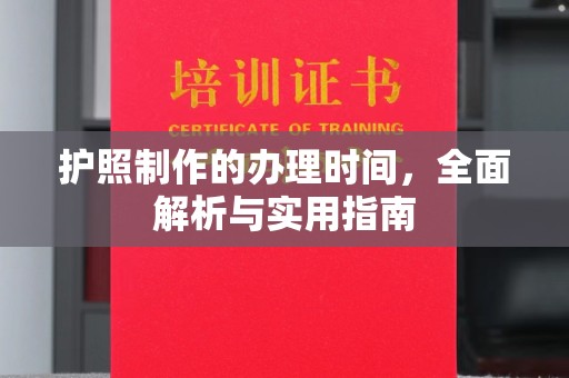 南明护照制作的办理时间，全面解析与实用指南
