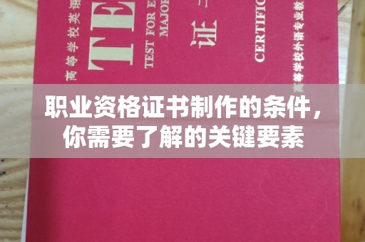 明光职业资格证书制作的条件，你需要了解的关键要素