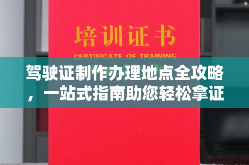 志丹驾驶证制作办理地点全攻略，一站式指南助您轻松拿证